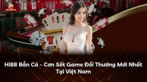 Hi88 Bắn Cá – Cơn Sốt Game Đổi Thưởng Mới Nhất Tại Việt Nam