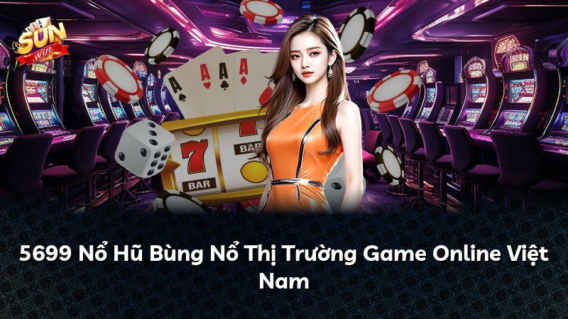 5699 Nổ Hũ Bùng Nổ Thị Trường Game Online Việt Nam