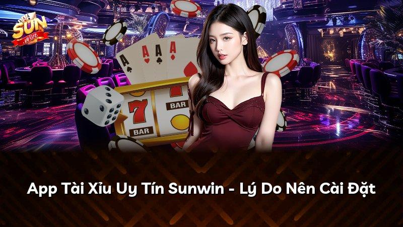 App Tài Xỉu Uy Tín Sunwin - Lý Do Nên Cài Đặt