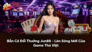 Bắn Cá Đổi Thưởng Jun88 – Làn Sóng Mới Của Game Thủ Việt