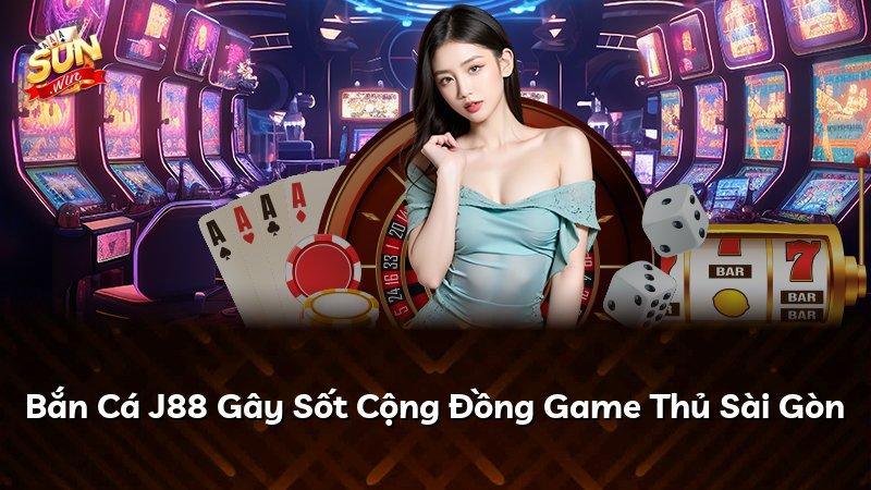 Bắn Cá J88 Gây Sốt Cộng Đồng Game Thủ Sài Gòn