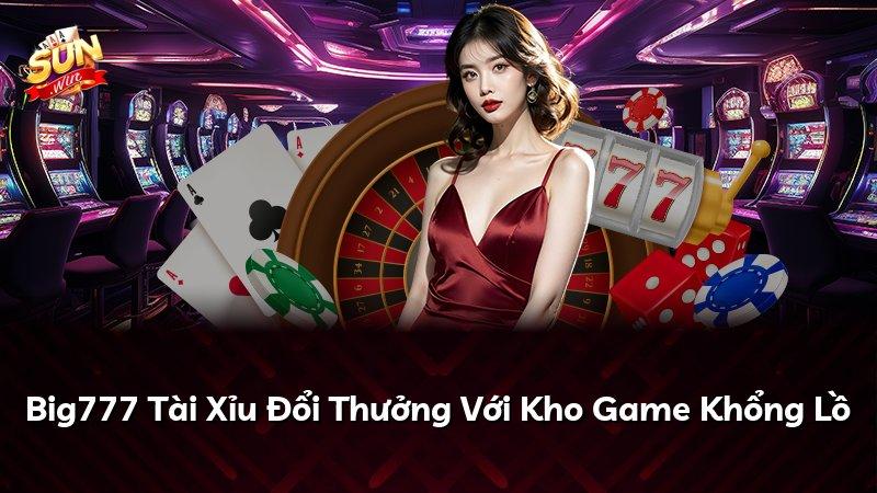 Big777 Tài Xỉu Đổi Thưởng Với Kho Game Khổng Lồ