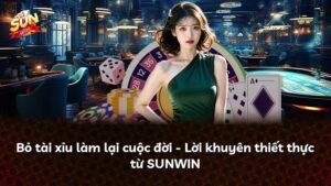 Bỏ tài xỉu làm lại cuộc đời – Lời khuyên thiết thực từ SUNWIN