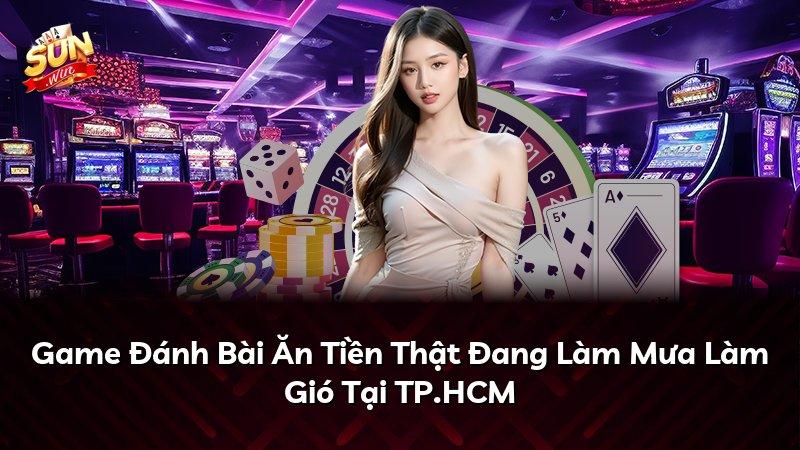 Game Đánh Bài Ăn Tiền Thật Đang Làm Mưa Làm Gió Tại TP.HCM