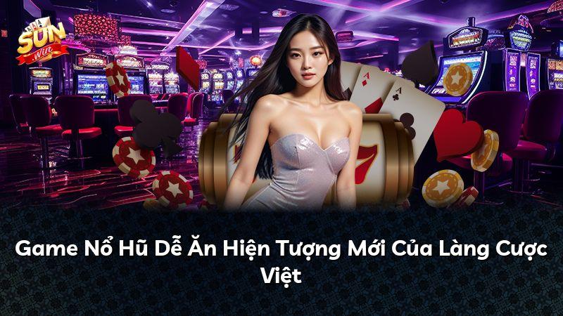 Game Nổ Hũ Dễ Ăn Hiện Tượng Mới Của Làng Cược Việt