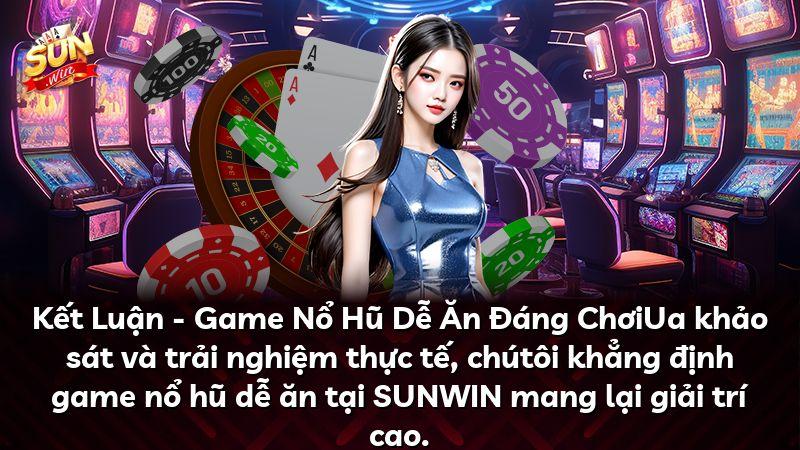 Kết Luận - Game Nổ Hũ Dễ Ăn Đáng ChơiUa khảo sát và trải nghiệm thực tế, chútôi khẳng định game nổ hũ dễ ăn tại SUNWIN mang lại giải trí cao.