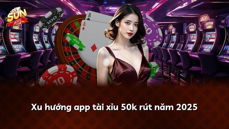 Xu hướng app tài xỉu 50k rút năm 2026