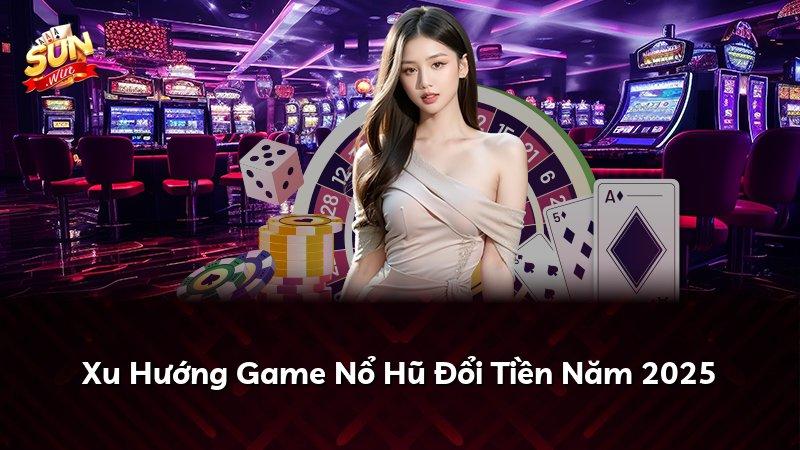 Xu Hướng Game Nổ Hũ Đổi Tiền Năm 2026